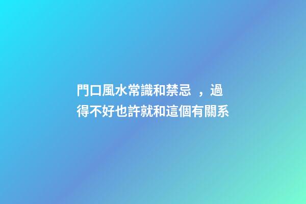 門口風水常識和禁忌，過得不好也許就和這個有關系